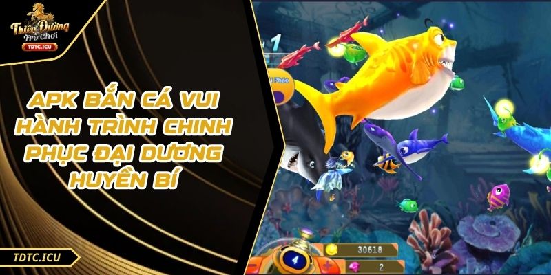 APK Bắn Cá Vui Hành Trình Chinh Phục Đại Dương Huyền Bí 1 APK Bắn Cá Vui Hành Trình Chinh Phục Đại Dương Huyền Bí