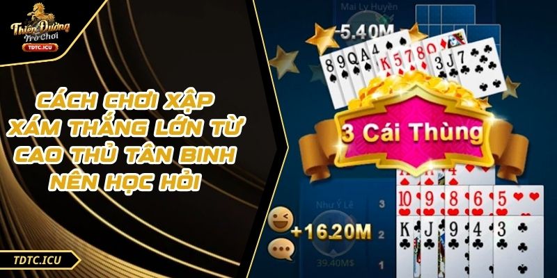 Cách Chơi Xập Xám Thắng Lớn Từ Cao Thủ Tân Binh Nên Học Hỏi 1 Cách Chơi Xập Xám Thắng Lớn Từ Cao Thủ Tân Binh Nên Học Hỏi