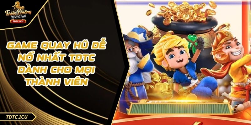 Game Quay Hũ Dễ Nổ Nhất TDTC Dành Cho Mọi Thành Viên