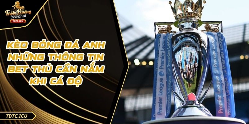 Kèo Bóng Đá Anh Những Thông Tin Bet Thủ Cần Nắm Khi Cá Độ 1 Kèo Bóng Đá Anh Những Thông Tin Bet Thủ Cần Nắm Khi Cá Độ