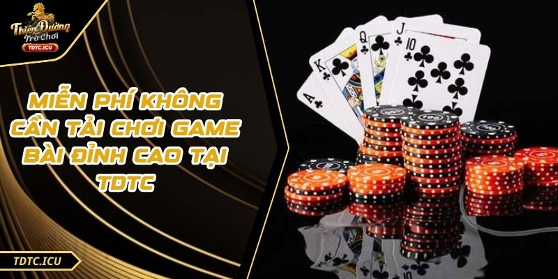 Miễn Phí Không Cần Tải Chơi Game Bài Đỉnh Cao Tại TDTC 1 Miễn Phí Không Cần Tải Chơi Game Bài Đỉnh Cao Tại TDTC
